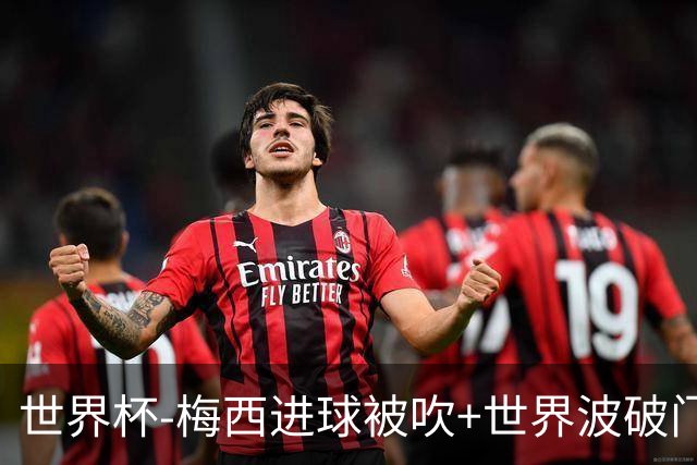 世界杯-梅西进球被吹+世界波破门 半场阿根廷1-0阿尔及利亚
