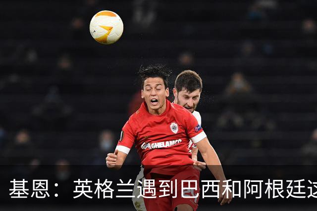 基恩：英格兰遇到巴西和阿根廷这种级别就会露馅，最多走到8强