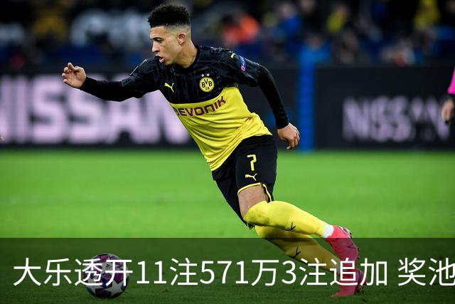 大乐透开11注571万3注追加 奖池余额7.6亿元