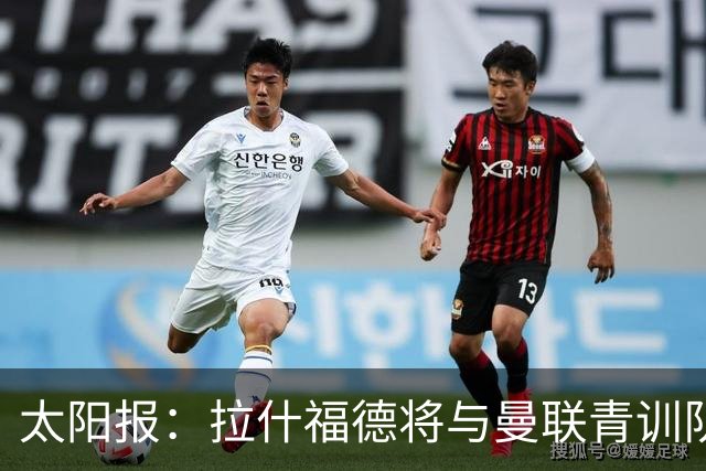 太阳报：拉什福德将与曼联青训队友图安泽贝交手，两人是小学同学