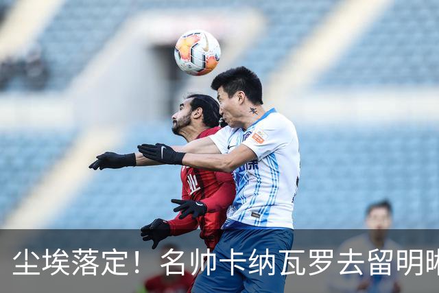 尘埃落定！名帅卡纳瓦罗去留明晰，或在9月底率队与国足交锋