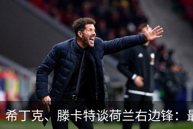 希丁克、滕卡特谈荷兰右边锋：最好用马伦首发，萨默维尔当后手