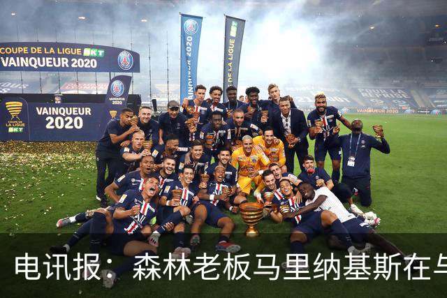 电讯报：森林老板马里纳基斯在与大球队的转会谈判中表现强硬